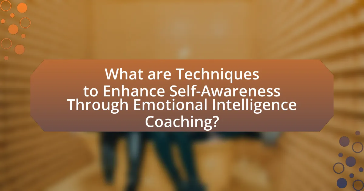 What are Techniques to Enhance Self-Awareness Through Emotional Intelligence Coaching?