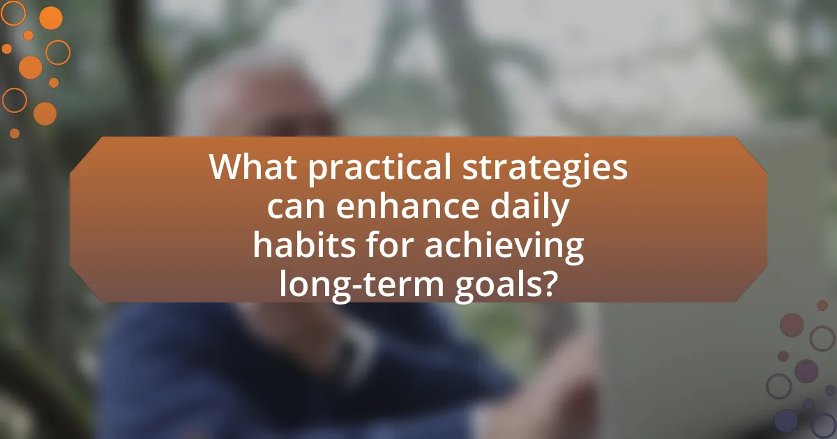 What practical strategies can enhance daily habits for achieving long-term goals?